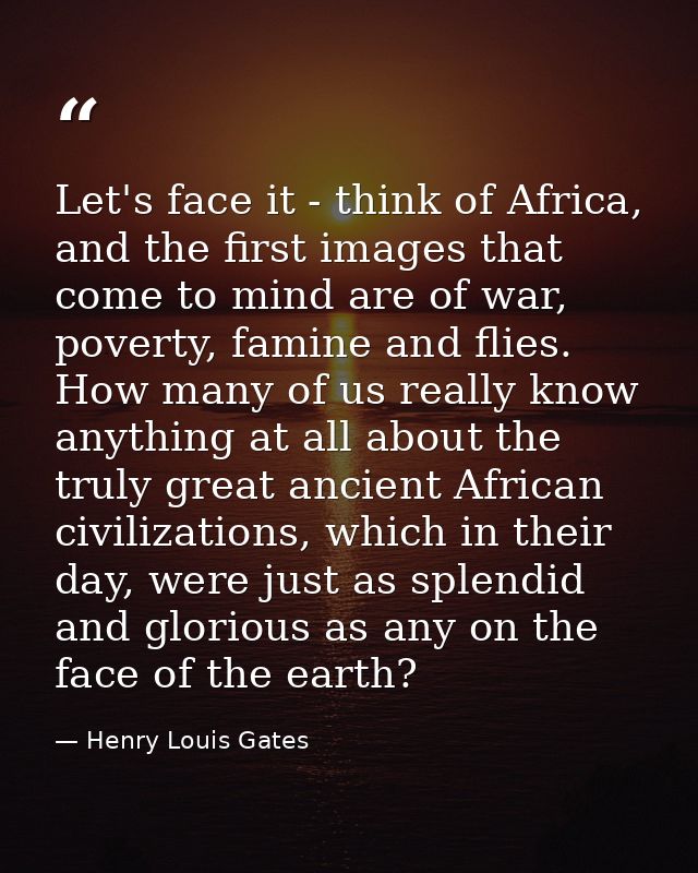 Let's face it - think of Africa, and the first images that come to mind are of war, poverty, famine and flies. How many  — Henry Louis Gates