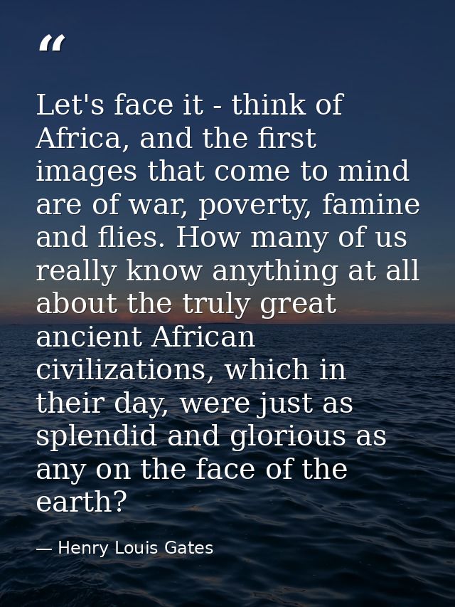 Let's face it - think of Africa, and the first images that come to mind are of war, poverty, famine and flies. How many  — Henry Louis Gates