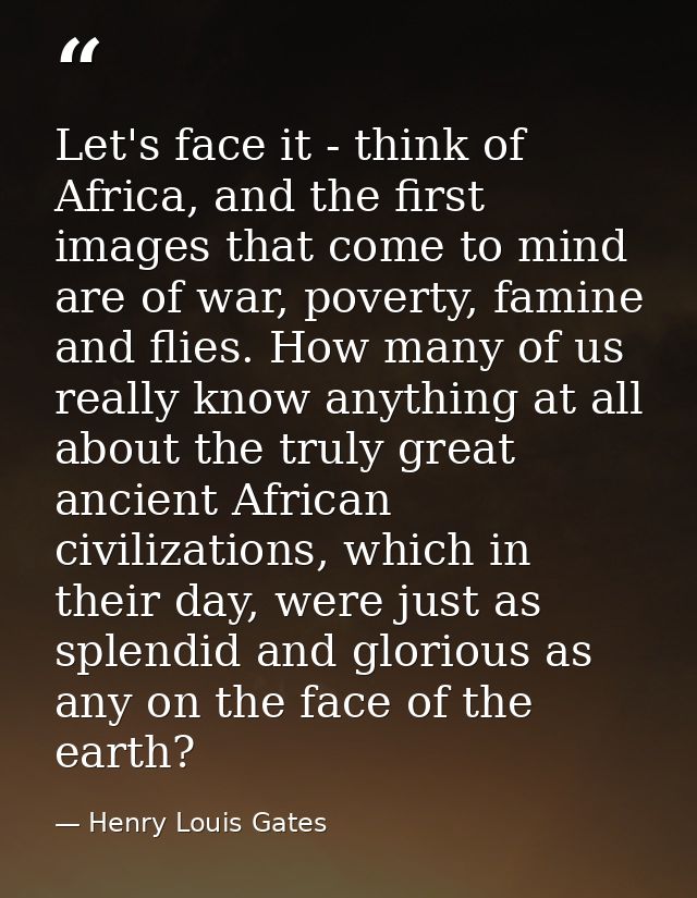 Let's face it - think of Africa, and the first images that come to mind are of war, poverty, famine and flies. How many  — Henry Louis Gates