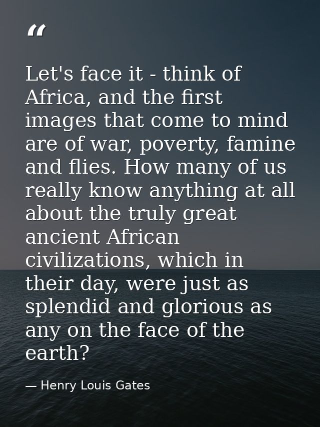 Let's face it - think of Africa, and the first images that come to mind are of war, poverty, famine and flies. How many  — Henry Louis Gates