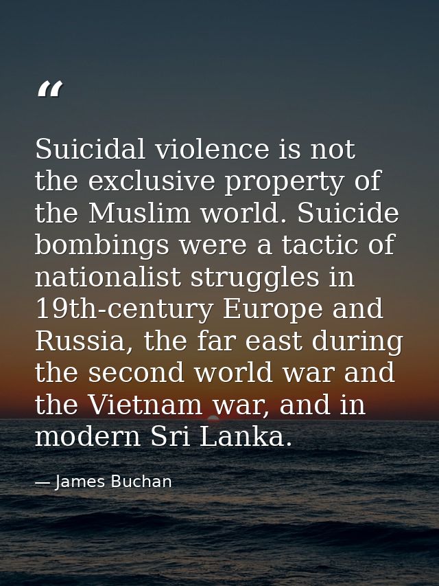 Suicidal violence is not the exclusive property of the Muslim world. Suicide bombings were a tactic of nationalist strug — James Buchan