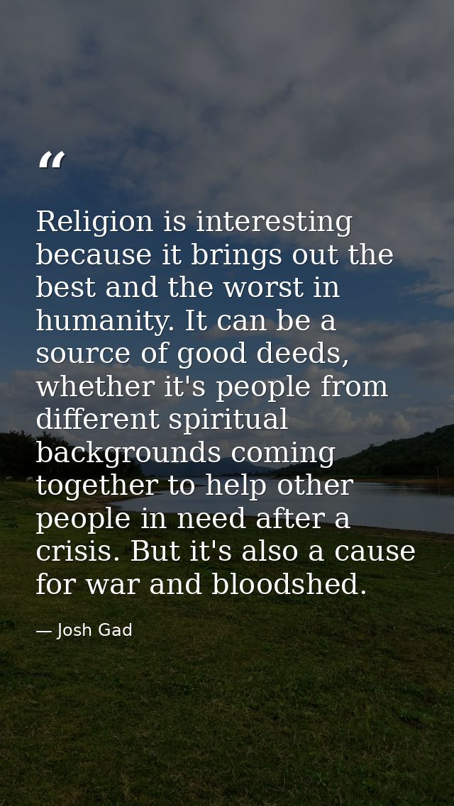 Religion is interesting because it brings out the best and the worst in humanity. It can be a source of good deeds, whet — Josh Gad