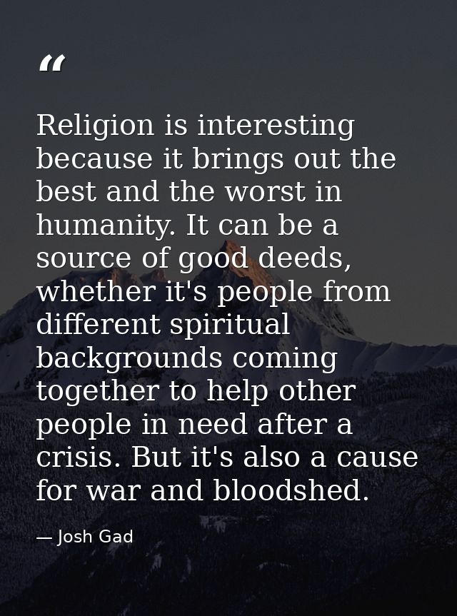 Religion is interesting because it brings out the best and the worst in humanity. It can be a source of good deeds, whet — Josh Gad
