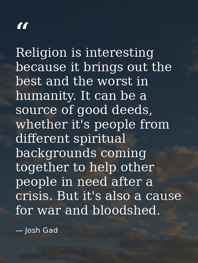 Religion is interesting because it brings out the best and the worst in humanity. It can be a source of good deeds, whet — Josh Gad