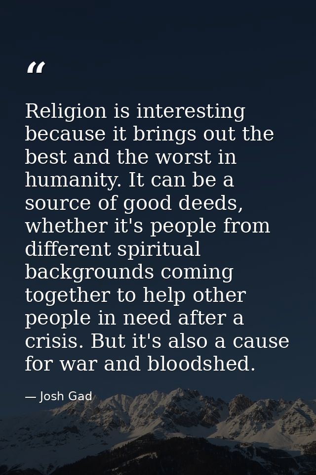 Religion is interesting because it brings out the best and the worst in humanity. It can be a source of good deeds, whet — Josh Gad