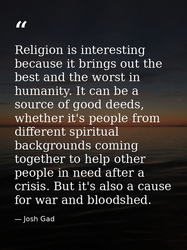 Religion is interesting because it brings out the best and the worst in humanity. It can be a source of good deeds, whet — Josh Gad