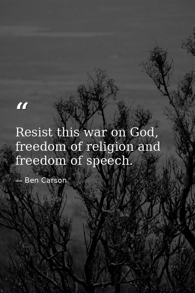 Resist this war on God, freedom of religion and freedom of speech. — Ben Carson