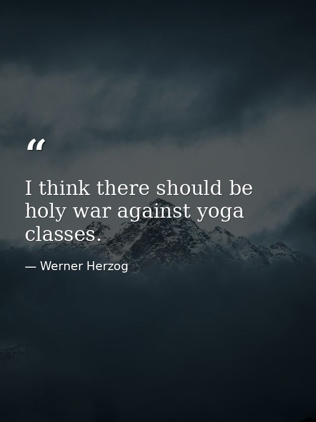 I think there should be holy war against yoga classes. — Werner Herzog