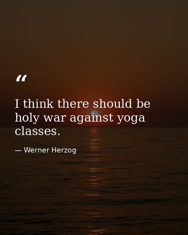 I think there should be holy war against yoga classes. — Werner Herzog
