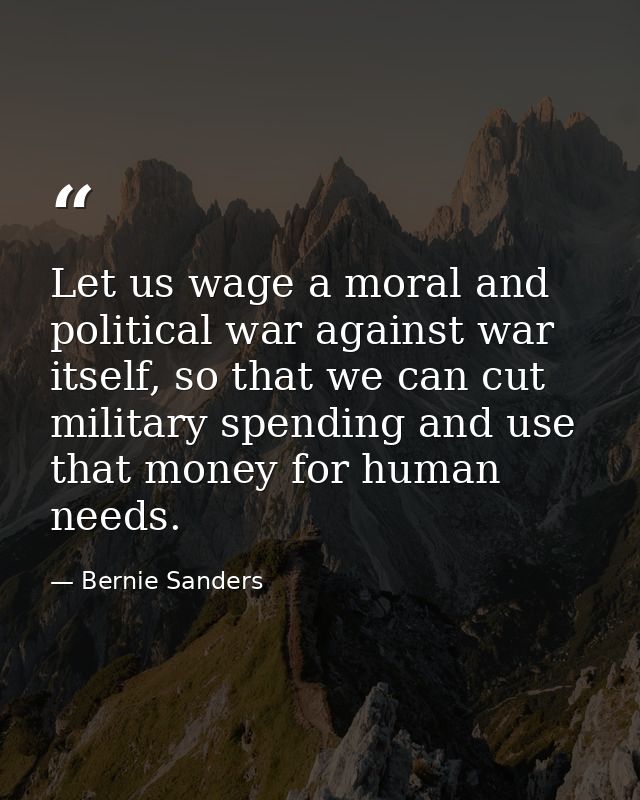 Let us wage a moral and political war against war itself, so that we can cut military spending and use that money for hu — Bernie Sanders