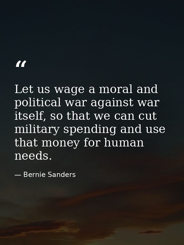 Let us wage a moral and political war against war itself, so that we can cut military spending and use that money for hu — Bernie Sanders