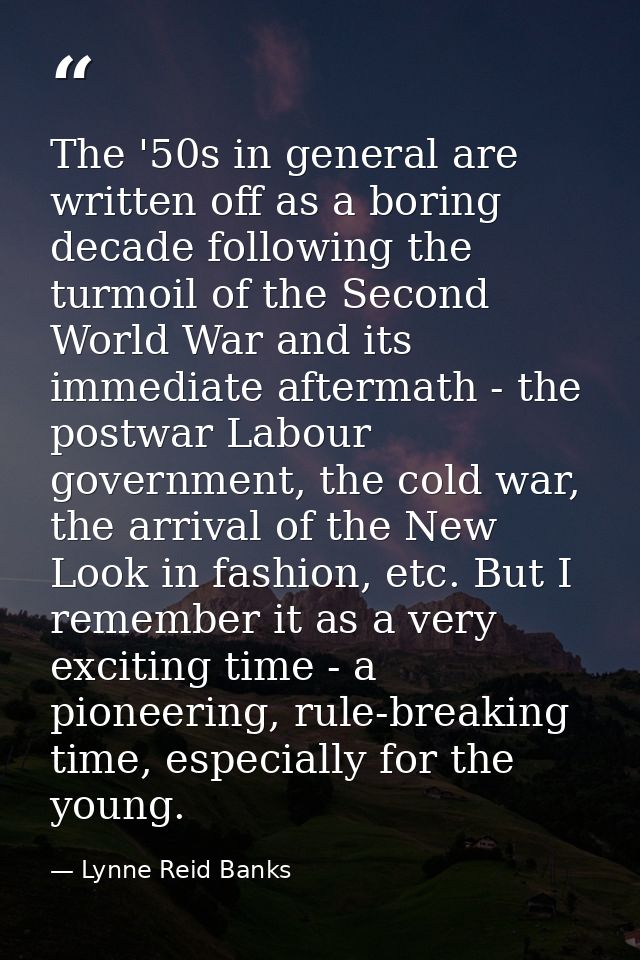 The '50s in general are written off as a boring decade following the turmoil of the Second World War and its immediate a — Lynne Reid Banks