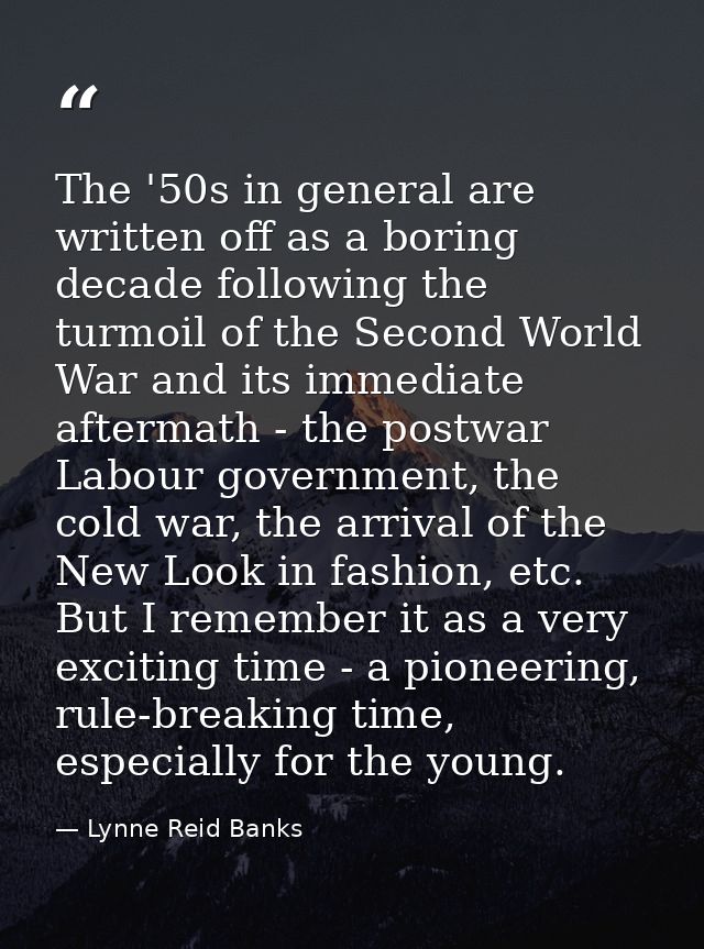 The '50s in general are written off as a boring decade following the turmoil of the Second World War and its immediate a — Lynne Reid Banks