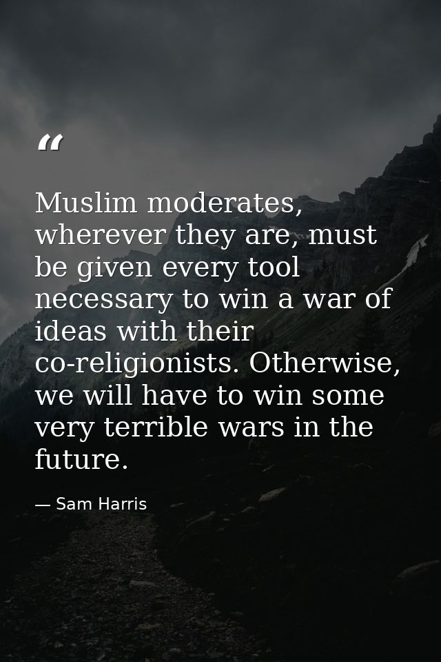 Muslim moderates, wherever they are, must be given every tool necessary to win a war of ideas with their co-religionists — Sam Harris