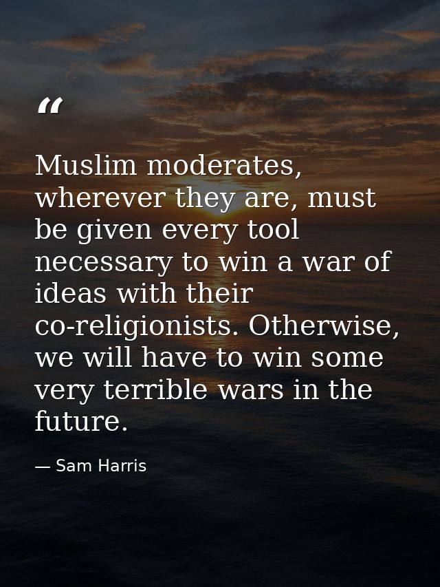 Muslim moderates, wherever they are, must be given every tool necessary to win a war of ideas with their co-religionists — Sam Harris