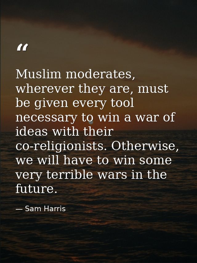 Muslim moderates, wherever they are, must be given every tool necessary to win a war of ideas with their co-religionists — Sam Harris