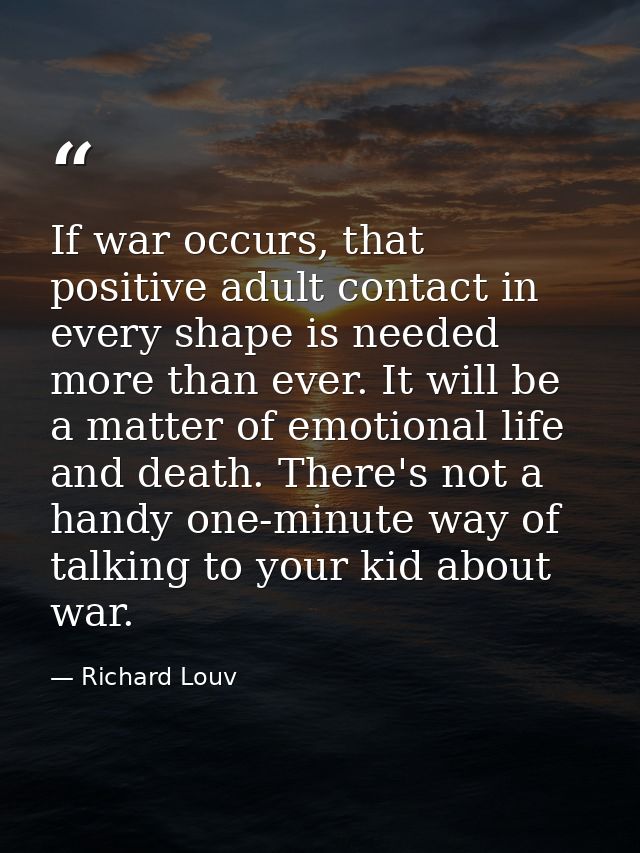 If war occurs, that positive adult contact in every shape is needed more than ever. It will be a matter of emotional lif — Richard Louv