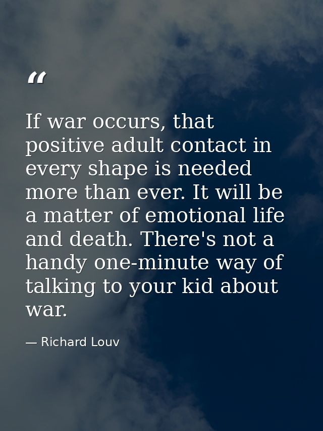 If war occurs, that positive adult contact in every shape is needed more than ever. It will be a matter of emotional lif — Richard Louv