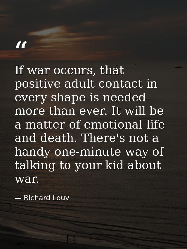 If war occurs, that positive adult contact in every shape is needed more than ever. It will be a matter of emotional lif — Richard Louv