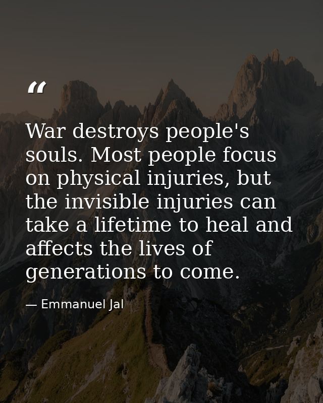 War destroys people's souls. Most people focus on physical injuries, but the invisible injuries can take a lifetime to h — Emmanuel Jal