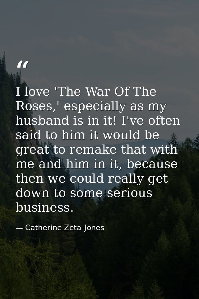 I love 'The War Of The Roses,' especially as my husband is in it! I've often said to him it would be great to remake tha — Catherine Zeta-Jones