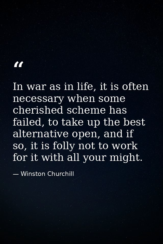 In war as in life, it is often necessary when some cherished scheme has failed, to take up the best alternative open, an — Winston Churchill
