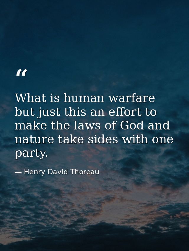 What is human warfare but just this an effort to make the laws of God and nature take sides with one party. — Henry David Thoreau