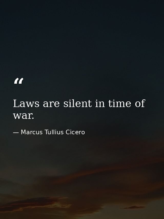Laws are silent in time of war. — Marcus Tullius Cicero