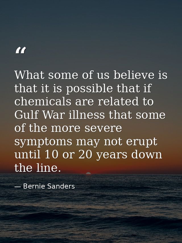What some of us believe is that it is possible that if chemicals are related to Gulf War illness that some of the more s — Bernie Sanders