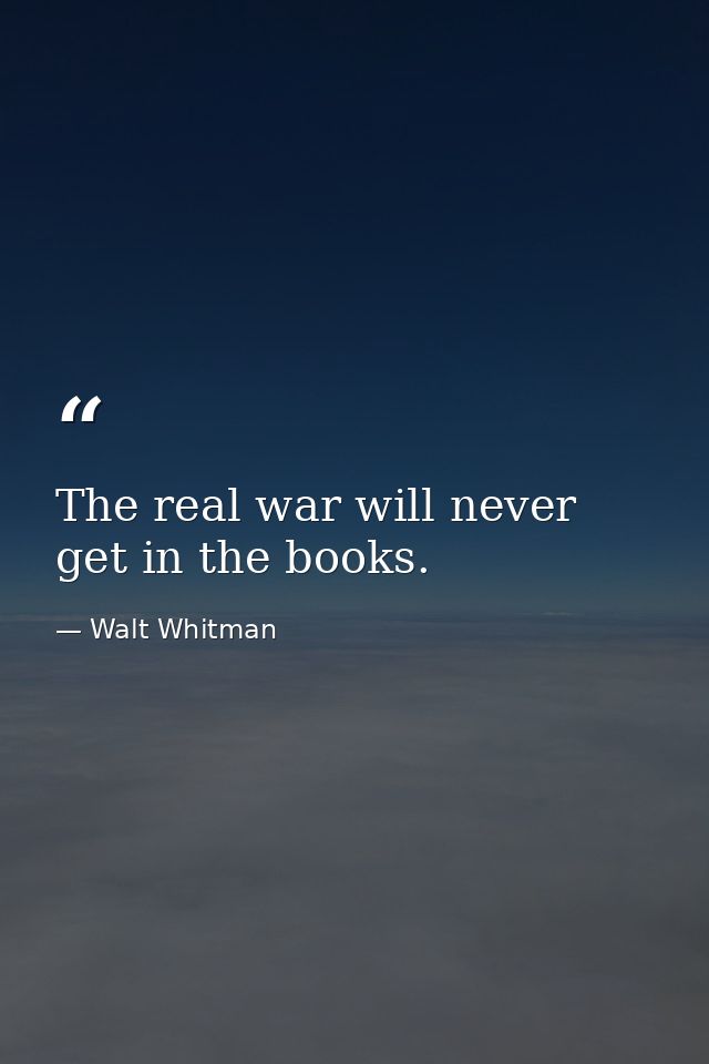 The real war will never get in the books. — Walt Whitman