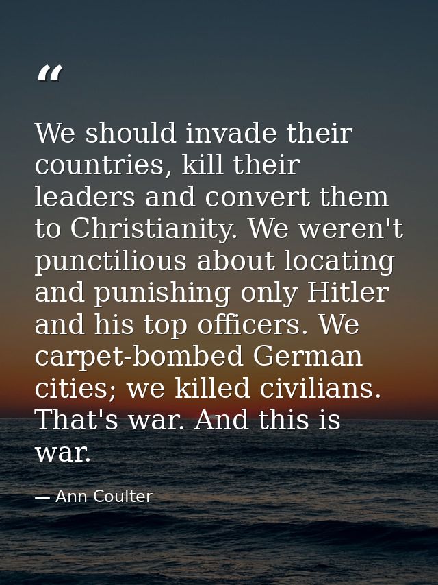 We should invade their countries, kill their leaders and convert them to Christianity. We weren't punctilious about loca — Ann Coulter