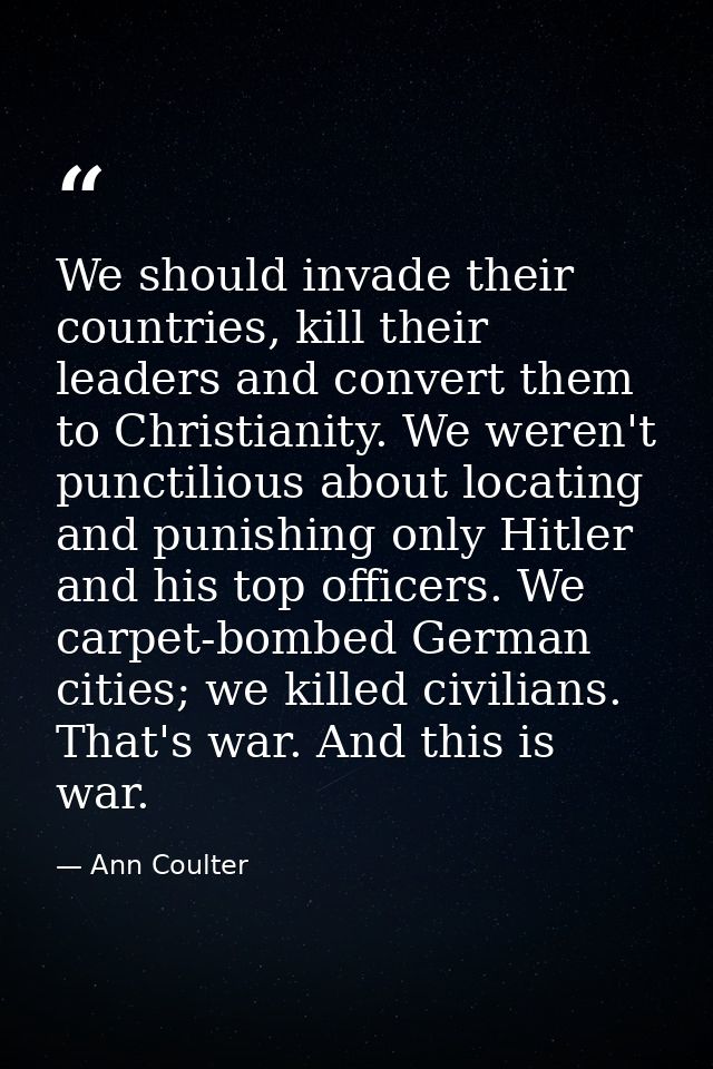 We should invade their countries, kill their leaders and convert them to Christianity. We weren't punctilious about loca — Ann Coulter