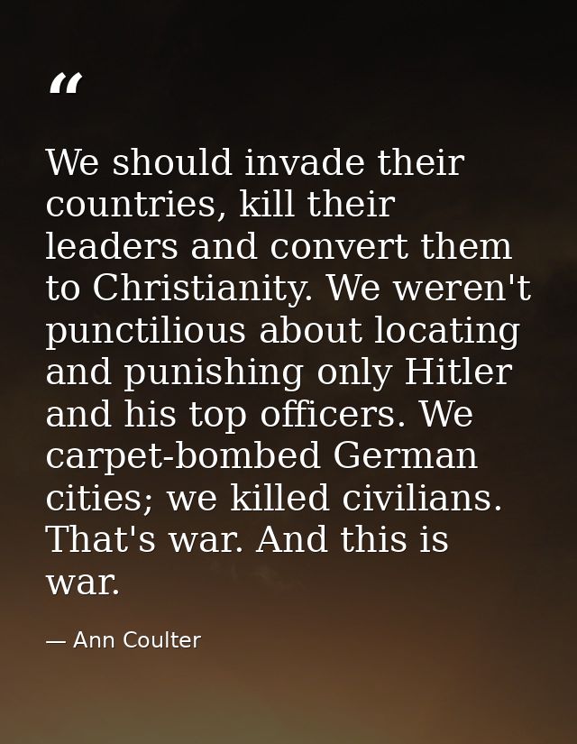 We should invade their countries, kill their leaders and convert them to Christianity. We weren't punctilious about loca — Ann Coulter