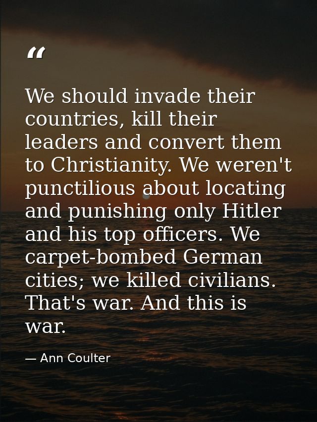We should invade their countries, kill their leaders and convert them to Christianity. We weren't punctilious about loca — Ann Coulter