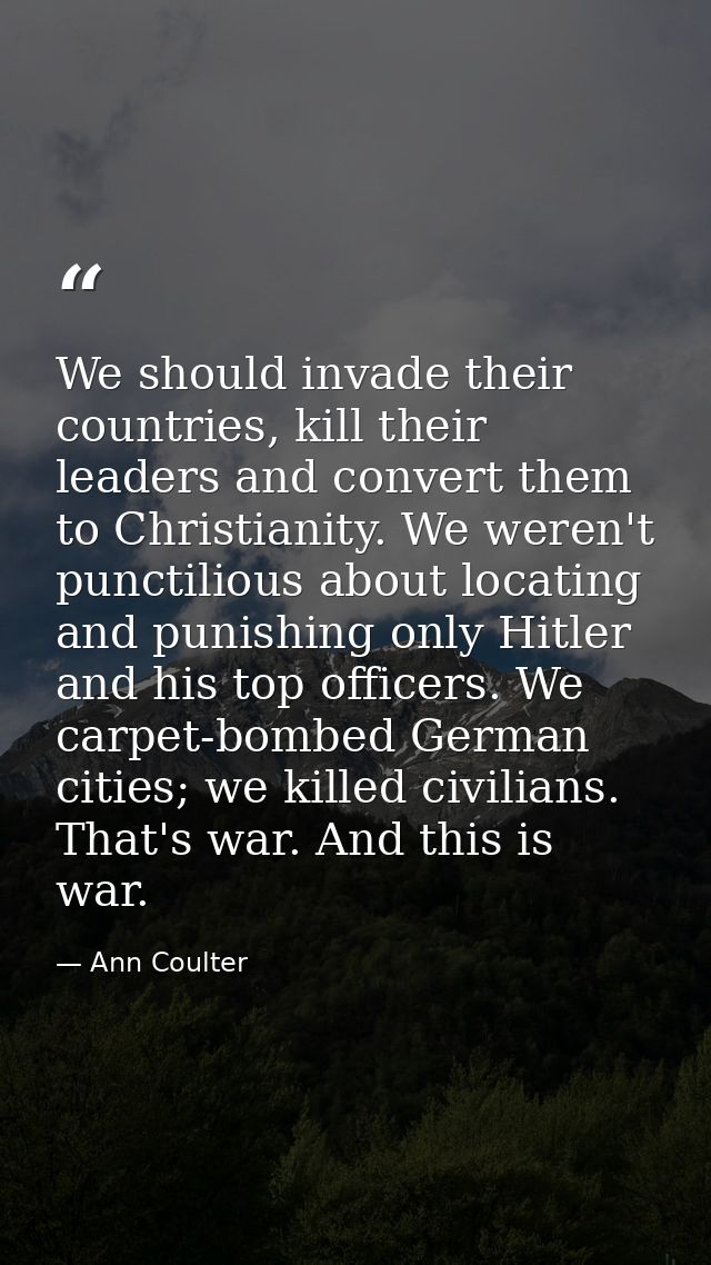 We should invade their countries, kill their leaders and convert them to Christianity. We weren't punctilious about loca — Ann Coulter