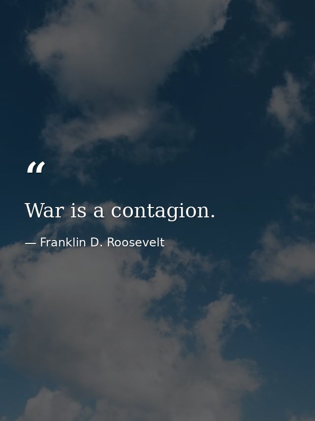 War is a contagion. — Franklin D. Roosevelt