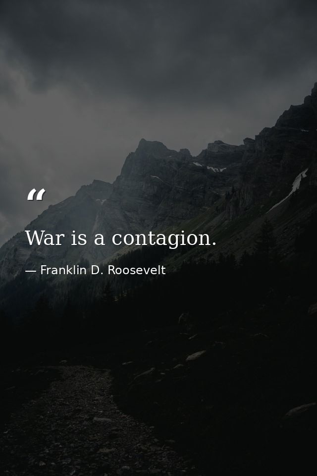 War is a contagion. — Franklin D. Roosevelt