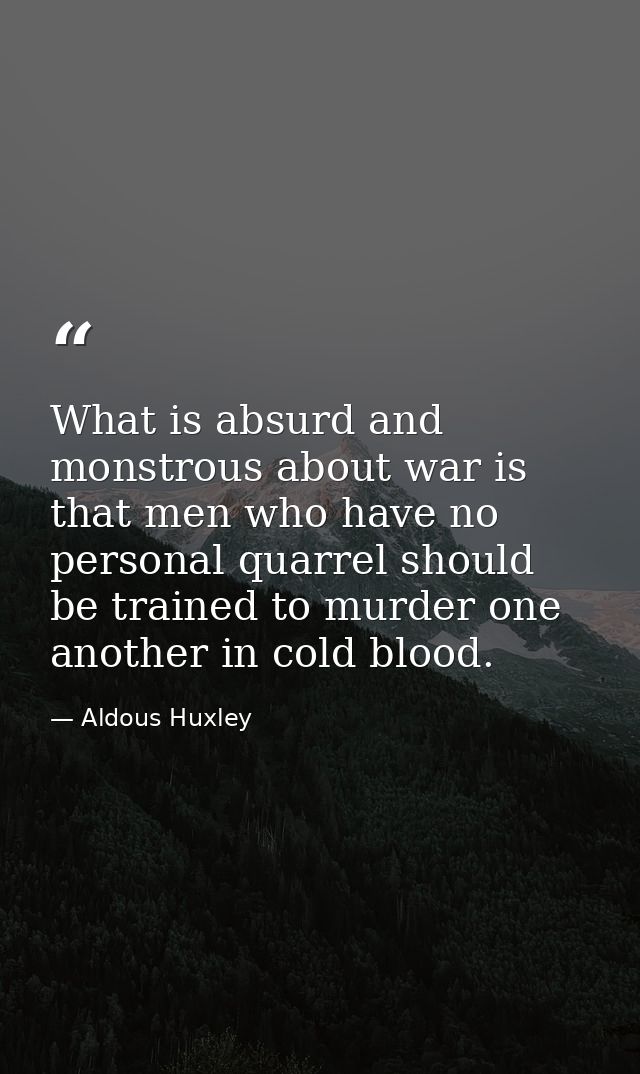 What is absurd and monstrous about war is that men who have no personal quarrel should be trained to murder one another  — Aldous Huxley