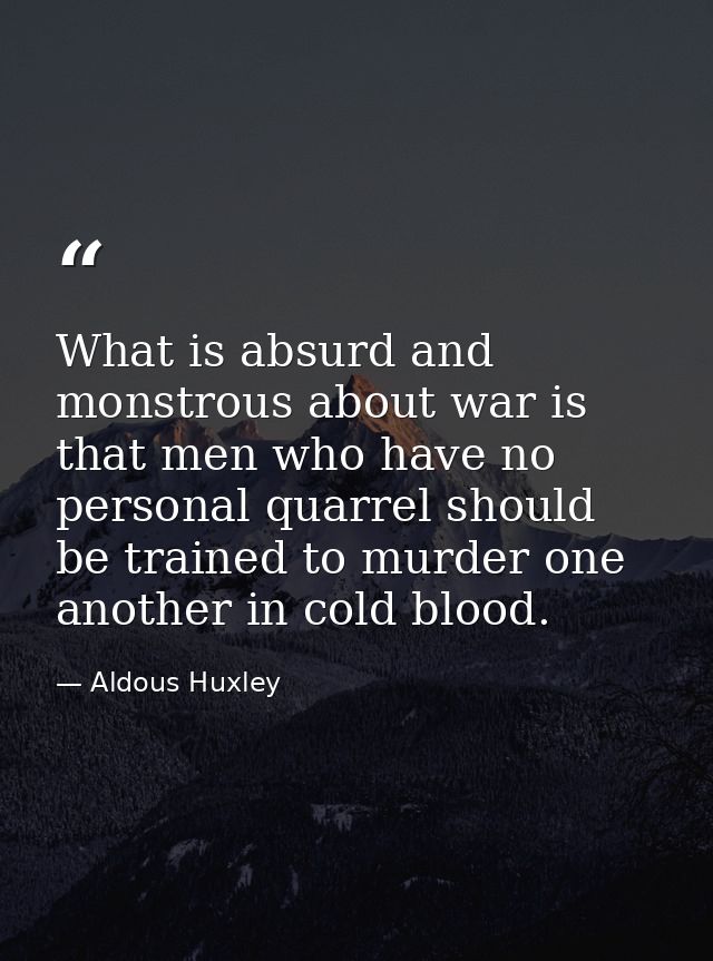 What is absurd and monstrous about war is that men who have no personal quarrel should be trained to murder one another  — Aldous Huxley