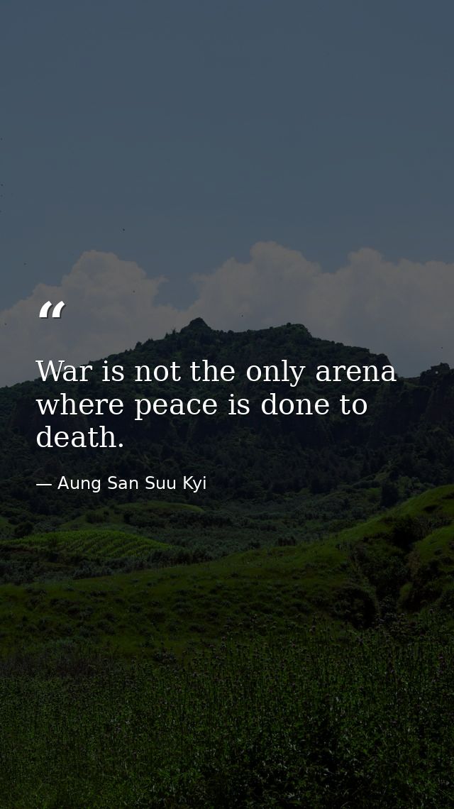 War is not the only arena where peace is done to death. — Aung San Suu Kyi
