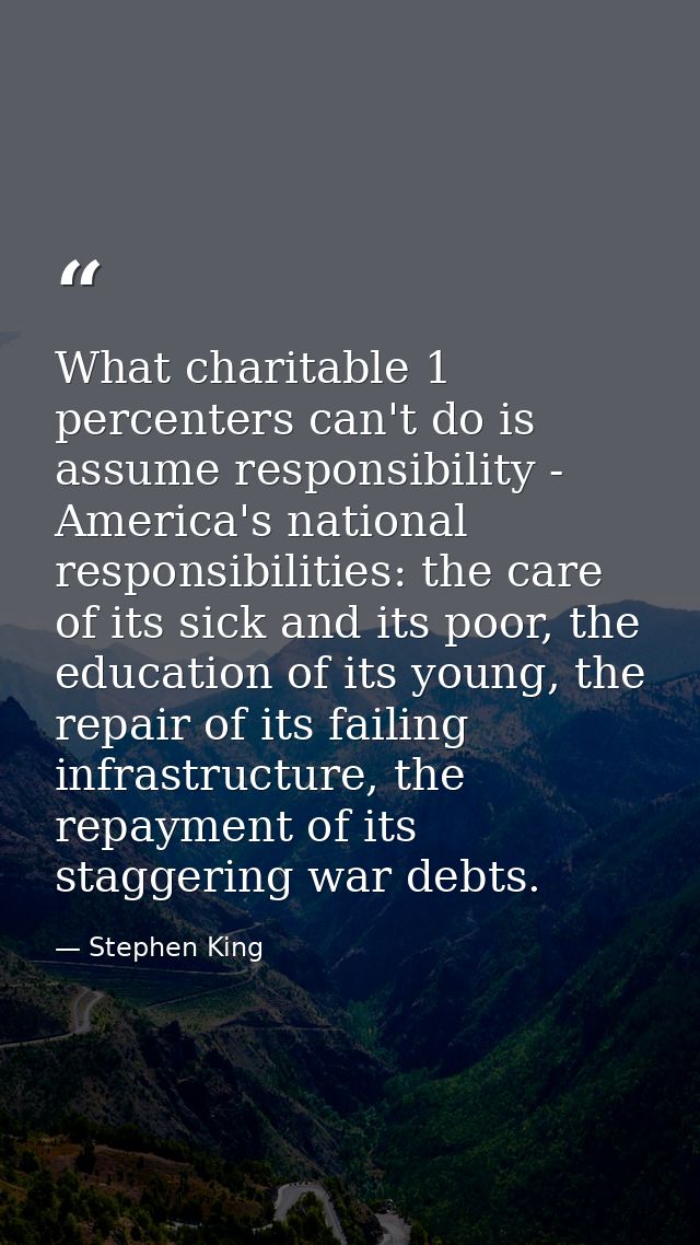 What charitable 1 percenters can't do is assume responsibility - America's national responsibilities: the care of its si — Stephen King