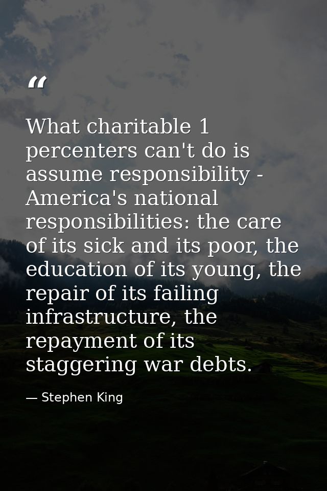 What charitable 1 percenters can't do is assume responsibility - America's national responsibilities: the care of its si — Stephen King