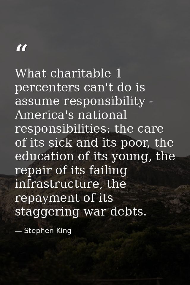 What charitable 1 percenters can't do is assume responsibility - America's national responsibilities: the care of its si — Stephen King