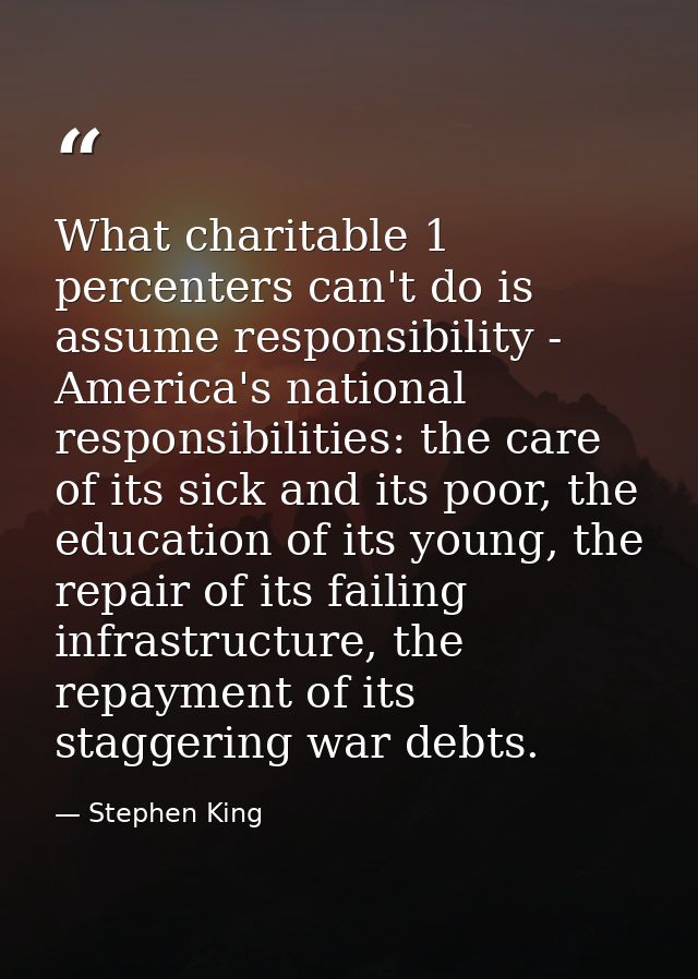 What charitable 1 percenters can't do is assume responsibility - America's national responsibilities: the care of its si — Stephen King