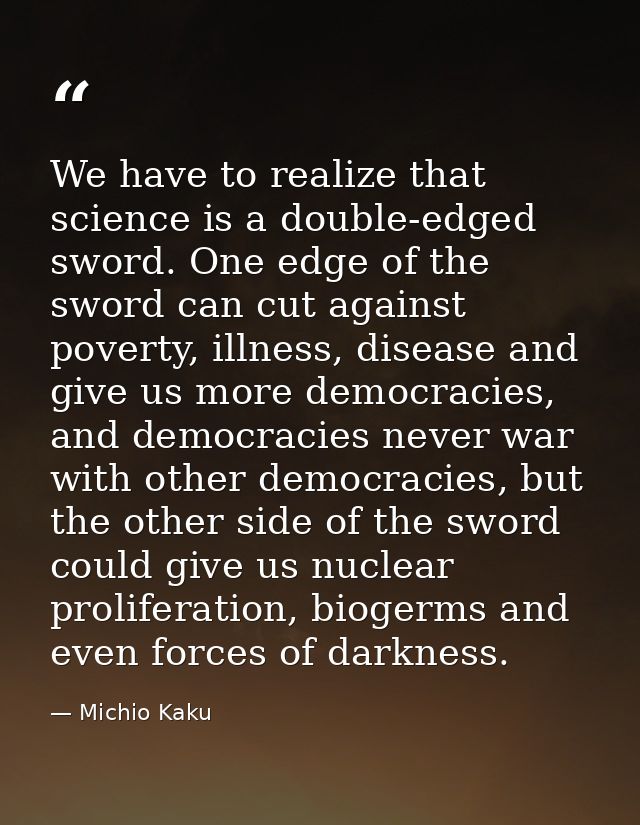 We have to realize that science is a double-edged sword. One edge of the sword can cut against poverty, illness, disease — Michio Kaku