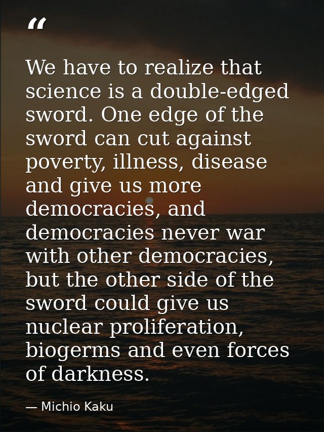We have to realize that science is a double-edged sword. One edge of the sword can cut against poverty, illness, disease — Michio Kaku