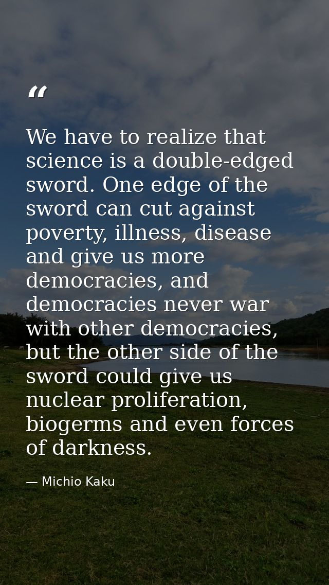 We have to realize that science is a double-edged sword. One edge of the sword can cut against poverty, illness, disease — Michio Kaku