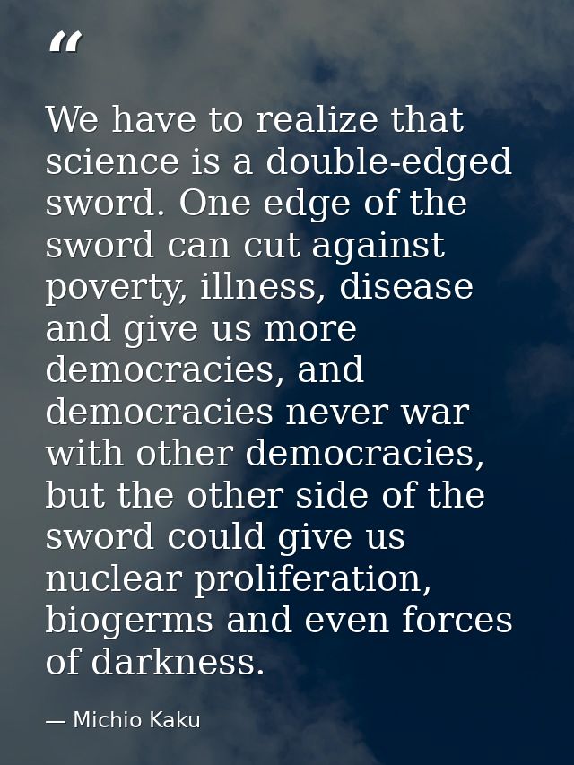 We have to realize that science is a double-edged sword. One edge of the sword can cut against poverty, illness, disease — Michio Kaku