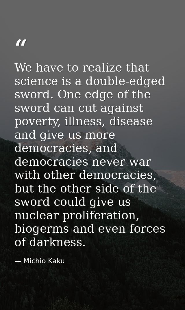 We have to realize that science is a double-edged sword. One edge of the sword can cut against poverty, illness, disease — Michio Kaku