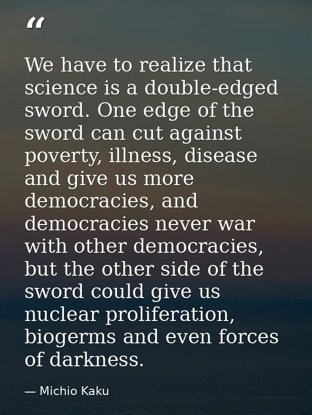We have to realize that science is a double-edged sword. One edge of the sword can cut against poverty, illness, disease — Michio Kaku